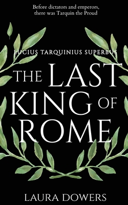 The Last King of Rome: Lucius Tarquinius Superbus - Dowers, Laura