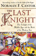 The Last Knight: The Twilight of the Middle Ages and the Birth of the Modern Era / Norman F. Cantor