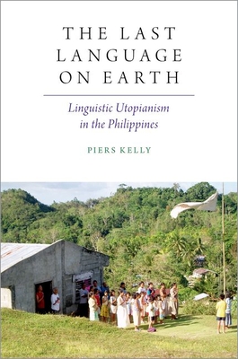 The Last Language on Earth: Linguistic Utopianism in the Philippines - Kelly, Piers