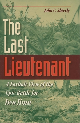 The Last Lieutenant: A Foxhole View of the Epic Battle for Iwo Jima - Shively, John C