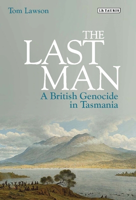 The Last Man: A British Genocide in Tasmania - Lawson, Tom