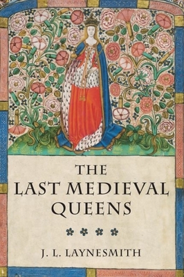 The Last Medieval Queens: English Queenship 1445-1503 - Laynesmith, J L
