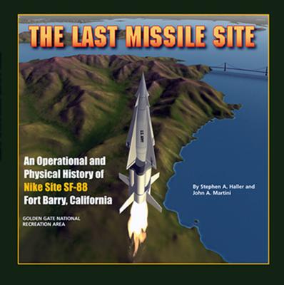 The Last Missile Site: An Operational and Physical History of Nike Site SF-88 Fort Barry, California - Haller, Stephen A, and Martini, John A