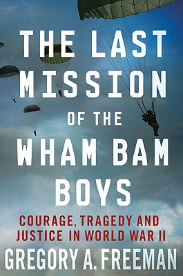 The Last Mission of the Wham Bam Boys: Courage, Tragedy, and Justice in World War II - Freeman, Gregory A