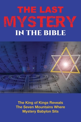 The Last Mystery in the Bible: The King of KIngs Reveals the Seven Mountains Where Mystery Babylon Sits - Simmons, William E