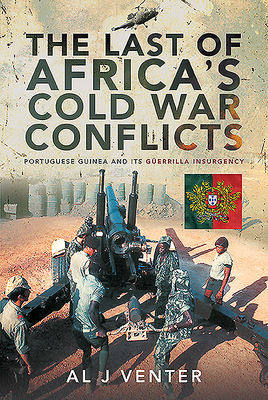 The Last of Africa's Cold War Conflicts: Portuguese Guinea and its Guerilla Insurgency - Venter, Al J