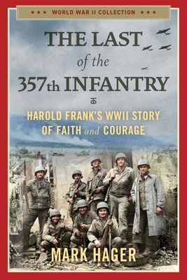 The Last of the 357th Infantry: Harold Frank's WWII Story of Faith and Courage - Hager, Mark