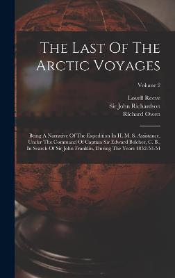 The Last Of The Arctic Voyages: Being A Narrative Of The Expedition In H. M. S. Assistance, Under The Command Of Captian Sir Edward Belcher, C. B., In Search Of Sir John Franklin, During The Years 1852-53-54; Volume 2 - Belcher, Edward, Sir, and Sir John Richardson (Creator), and Owen, Richard