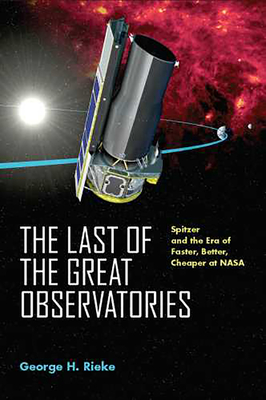 The Last of the Great Observatories: Spitzer and the Era of Faster, Better, Cheaper at NASA - Rieke, George H