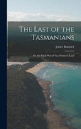 The Last of the Tasmanians: Or, the Black War of Van Diemen's Land