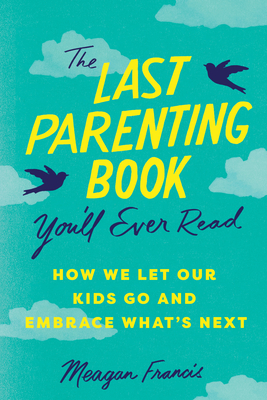 The Last Parenting Book You'll Ever Read: How We Let Our Kids Go and Embrace What's Next - Francis, Meagan