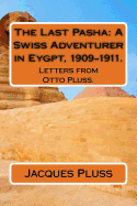 The Last Pasha: A Swiss Adventurer in Eygpt, 1909-1911.: Letters from Otto Pluss.