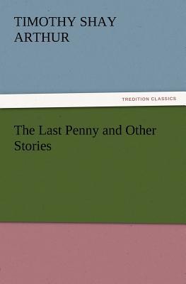 The Last Penny and Other Stories - Arthur, T S