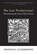 The Last Presbyterian?: Remembering the Faith of My Forebears