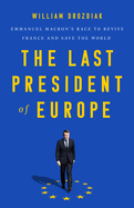 The Last President of Europe: Emmanuel Macron's Race to Revive France and Save the World