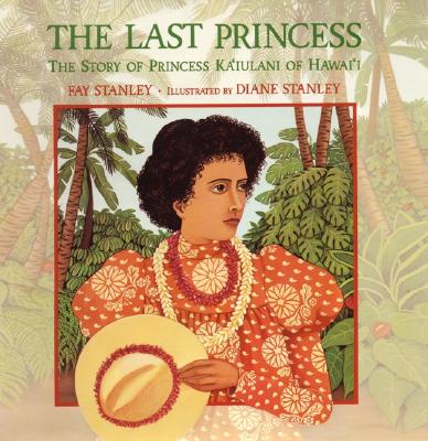 The Last Princess: The Story of Princess Ka'iulani of Hawai'i - Stanley, Fay