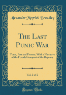 The Last Punic War, Vol. 2 of 2: Tunis, Past and Present; With a Narrative of the French Conquest of the Regency (Classic Reprint)