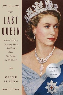 The Last Queen: Elizabeth II's Seventy Year Battle to Save the House of Windsor: The Platinum Jubilee Edition - Irving, Clive