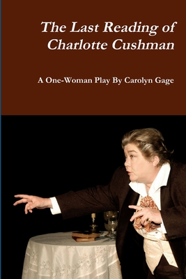 The Last Reading of Charlotte Cushman: A One-Woman Play - Gage, Carolyn
