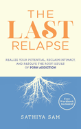 The Last Relapse: Realize Your Potential, Reclaim Intimacy, and Resolve the Root Issues of Porn Addiction