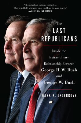 The Last Republicans: Inside the Extraordinary Relationship Between George H.W. Bush and George W. Bush - Updegrove, Mark K