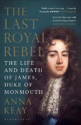 The Last Royal Rebel: The Life and Death of James, Duke of Monmouth - Keay, Anna