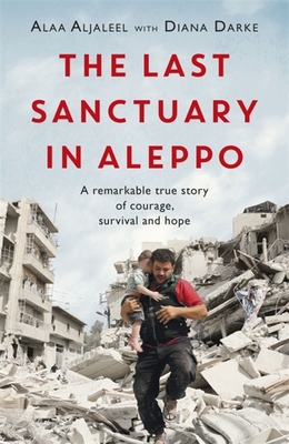 The Last Sanctuary in Aleppo: A remarkable true story of courage, hope and survival - Aljaleel, Alaa, and Darke, Diana