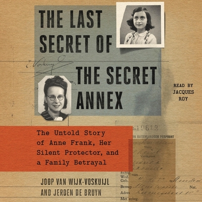 The Last Secret of the Secret Annex: The Untold Story of Anne Frank, Her Silent Protector, and a Family Betrayal - Bruyn, Jeroen de, and Wijk-Voskuijl, Joop Van, and Roy, Jacques (Read by)