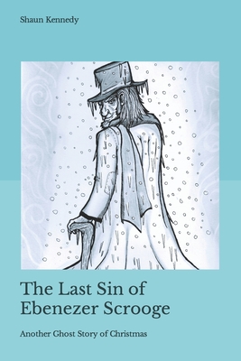 The Last Sin of Ebenezer Scrooge: Another Ghost Story of Christmas - Kennedy, Shaun C