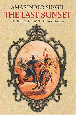 The Last Sunset: The Rise & Fall of the Lahore Durbar - Singh, Amarinder