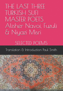 THE LAST THREE TURKISH SUFI MASTER POETS Alisher Navoi, Fuzuli & Niyazi Misri SELECTED POEMS: Translation & Introduction Paul Smith