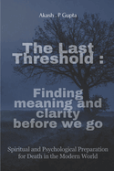 The Last Threshold: Finding Meaning and Clarity Before We Go.: Spiritual and Psychological Preparation for Death in the Modern World
