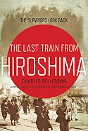 The Last Train from Hiroshima: The Survivors Look Back - Pellegrino, Charles R, PH.D.