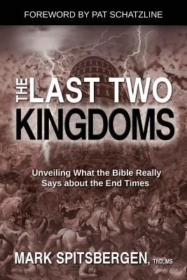 The Last Two Kingdoms: Unveiling What the Bible Really Says about the End Times - Spitsbergen, Mark, Thd, MS, and Schatzline, Pat (Foreword by)