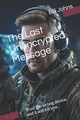 The Last Unencrypted Message: Trust the wrong device, and it will kill you. - Johns, Bill