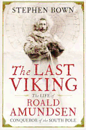 The Last Viking: The Extraordinary Life of Roald Amundsen - Bown, Stephen R.
