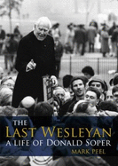 The Last Wesleyan: A Life of Donald Soper - Peel, Mark