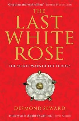 The Last White Rose: The Secret Wars of the Tudors - Seward, Desmond, Mr.