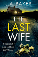 The Last Wife: The completely addictive psychological thriller from the bestselling author of Local Girl Missing, J.A. Baker