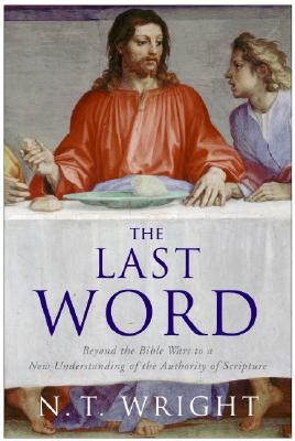 The Last Word: Beyond the Bible Wars to a New Understanding of the Authority of Scripture - Wright, N T