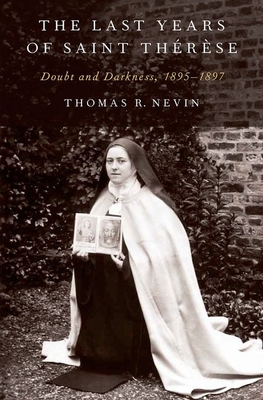 The Last Years of Saint Thrse: Doubt and Darkness, 1895-1897 - Nevin, Thomas R