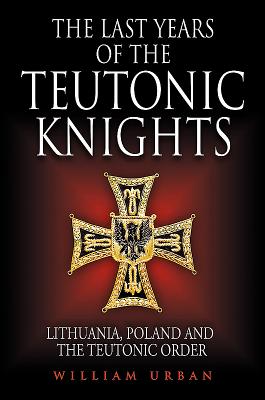 The Last Years of the Teutonic Knights: Lithuania, Poland and the Teutonic Order - Urban, William