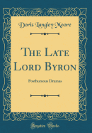 The Late Lord Byron: Posthumous Dramas (Classic Reprint)