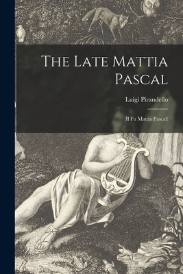 The Late Mattia Pascal: (Il Fu Mattia Pascal) - Pirandello, Luigi 1867-1936