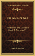 The Late Mrs. Null: The Novels and Stories of Frank R. Stockton V1