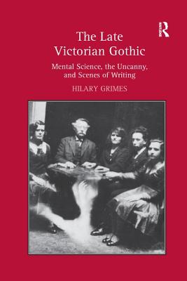 The Late Victorian Gothic: Mental Science, the Uncanny, and Scenes of Writing - Grimes, Hilary