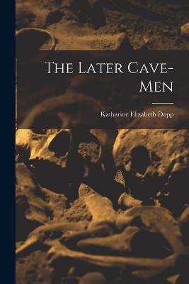 The Later Cave-Men - Dopp, Katharine Elizabeth