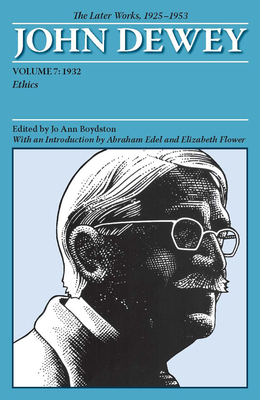 The Later Works of John Dewey, Volume 7, 1925 - 1953: 1932, Ethics Volume 7 - Dewey, John, and Boydston, Jo Ann (Editor), and Edel, Abraham, Professor (Introduction by)