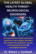 The Latest Global Health Threat- Neurological Disorders: A comprehensive health awareness guide on neurological disorders that reveals the symptoms, causes, and treatments of over 30 neurological illnesses.