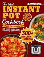 The Latest Instant Pot Cookbook for Beginners: 300+ Quick & Healthy Recipes with Cooking Tips for All Users